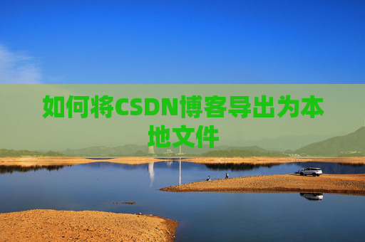 如何将CSDN博客导出为本地文件